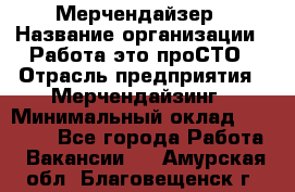 Мерчендайзер › Название организации ­ Работа-это проСТО › Отрасль предприятия ­ Мерчендайзинг › Минимальный оклад ­ 41 000 - Все города Работа » Вакансии   . Амурская обл.,Благовещенск г.